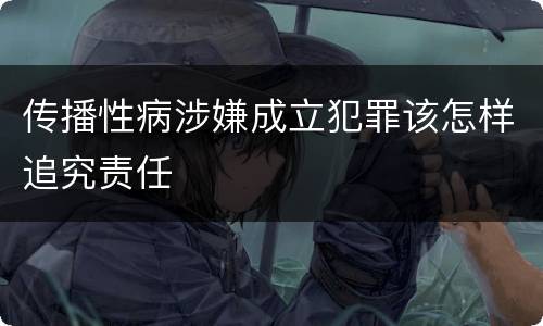 传播性病涉嫌成立犯罪该怎样追究责任