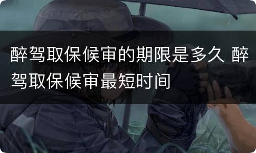 醉驾取保候审的期限是多久 醉驾取保候审最短时间