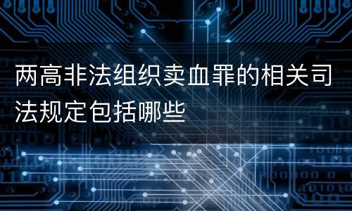 两高非法组织卖血罪的相关司法规定包括哪些