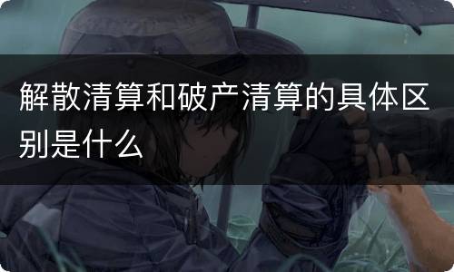 解散清算和破产清算的具体区别是什么