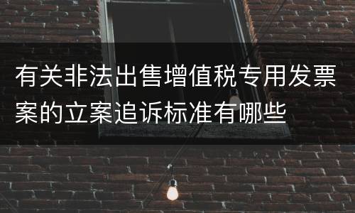 有关非法出售增值税专用发票案的立案追诉标准有哪些