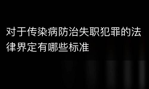 对于传染病防治失职犯罪的法律界定有哪些标准