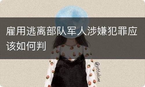雇用逃离部队军人涉嫌犯罪应该如何判