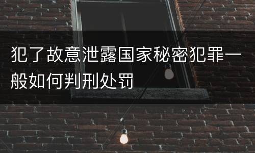 犯了故意泄露国家秘密犯罪一般如何判刑处罚