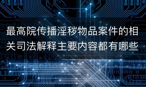 最高院传播淫秽物品案件的相关司法解释主要内容都有哪些