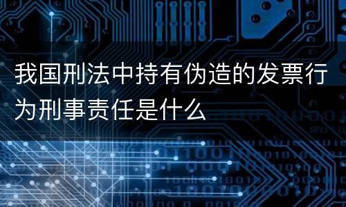 我国刑法中持有伪造的发票行为刑事责任是什么