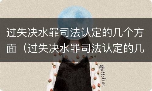 过失决水罪司法认定的几个方面（过失决水罪司法认定的几个方面是什么）