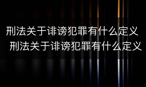 刑法关于诽谤犯罪有什么定义 刑法关于诽谤犯罪有什么定义吗