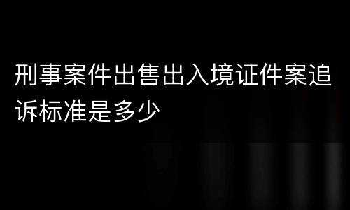 刑事案件出售出入境证件案追诉标准是多少