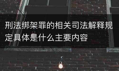 刑法绑架罪的相关司法解释规定具体是什么主要内容