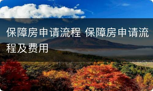 保障房申请流程 保障房申请流程及费用