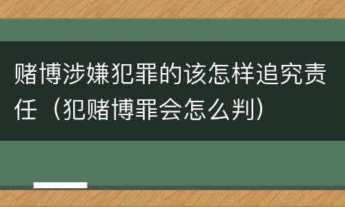 赌博涉嫌犯罪的该怎样追究责任（犯赌博罪会怎么判）