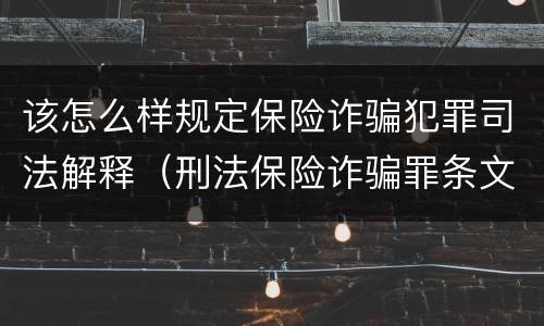 该怎么样规定保险诈骗犯罪司法解释（刑法保险诈骗罪条文）