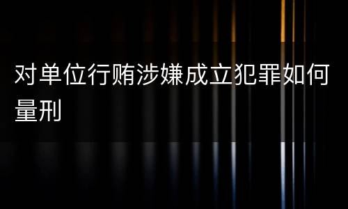 对单位行贿涉嫌成立犯罪如何量刑