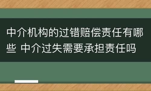 中介机构的过错赔偿责任有哪些 中介过失需要承担责任吗