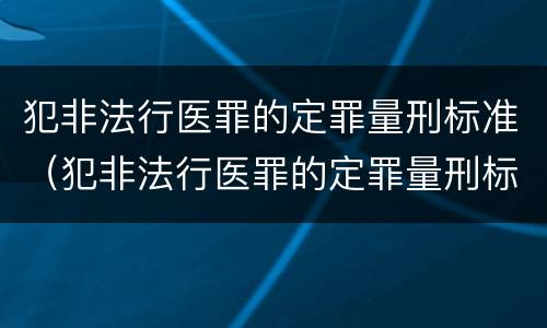 犯非法行医罪的定罪量刑标准（犯非法行医罪的定罪量刑标准是多少）