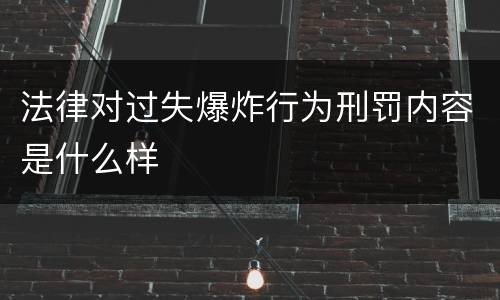法律对过失爆炸行为刑罚内容是什么样