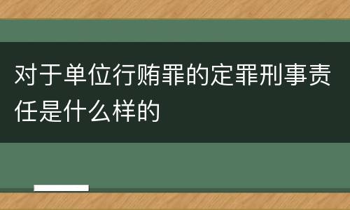 对于单位行贿罪的定罪刑事责任是什么样的