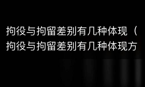 拘役与拘留差别有几种体现（拘役与拘留差别有几种体现方式）