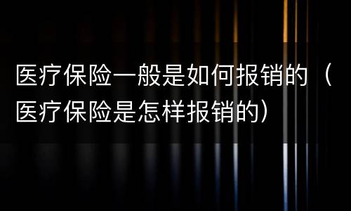 医疗保险一般是如何报销的（医疗保险是怎样报销的）