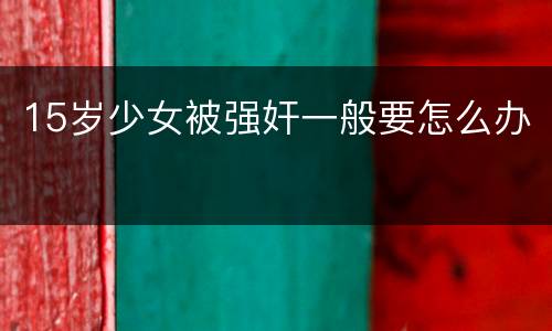 15岁少女被强奸一般要怎么办