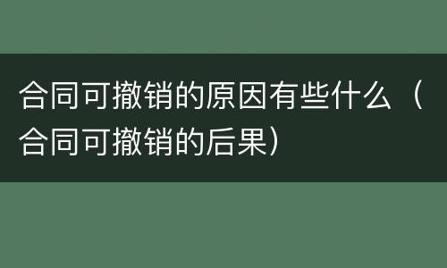 合同可撤销的原因有些什么（合同可撤销的后果）