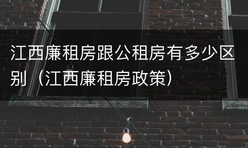 江西廉租房跟公租房有多少区别（江西廉租房政策）