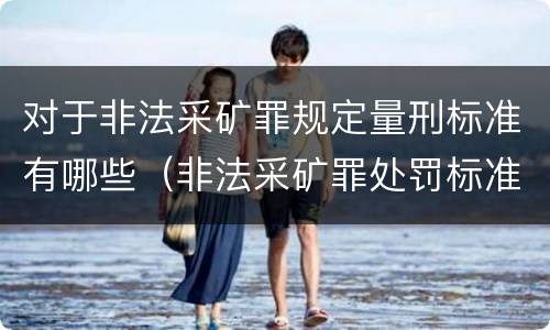对于非法采矿罪规定量刑标准有哪些（非法采矿罪处罚标准）