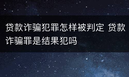 贷款诈骗犯罪怎样被判定 贷款诈骗罪是结果犯吗