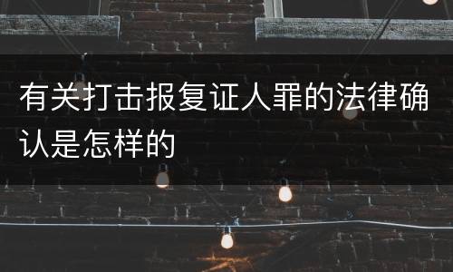 有关打击报复证人罪的法律确认是怎样的