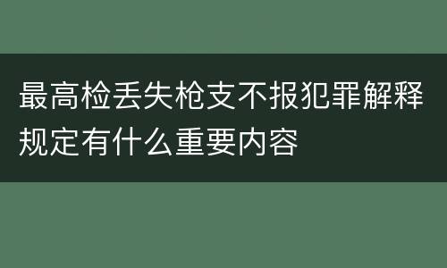 最高检丢失枪支不报犯罪解释规定有什么重要内容