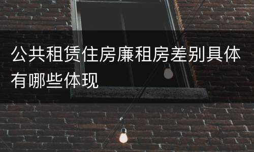 公共租赁住房廉租房差别具体有哪些体现