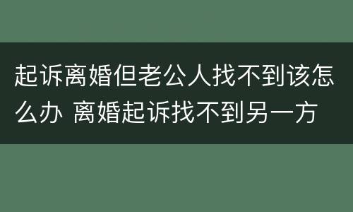 起诉离婚但老公人找不到该怎么办 离婚起诉找不到另一方