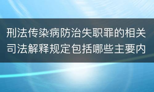 刑法传染病防治失职罪的相关司法解释规定包括哪些主要内容