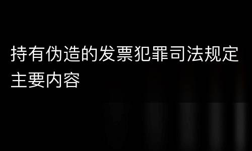 持有伪造的发票犯罪司法规定主要内容