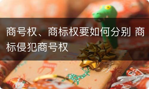 商号权、商标权要如何分别 商标侵犯商号权