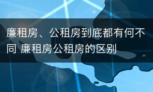 廉租房、公租房到底都有何不同 廉租房公租房的区别