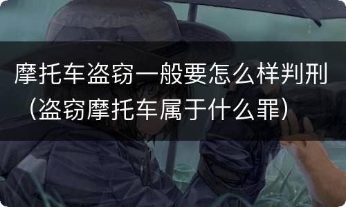 摩托车盗窃一般要怎么样判刑（盗窃摩托车属于什么罪）