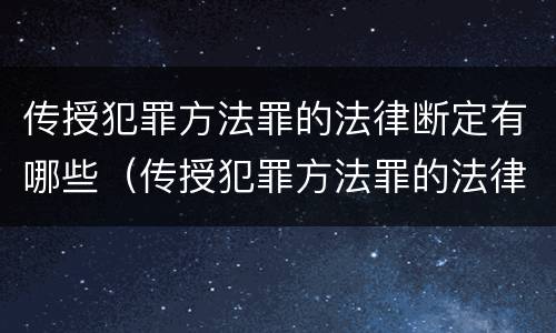 传授犯罪方法罪的法律断定有哪些（传授犯罪方法罪的法律断定有哪些规定）