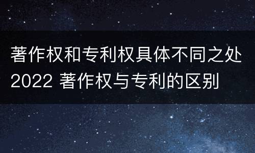 著作权和专利权具体不同之处2022 著作权与专利的区别