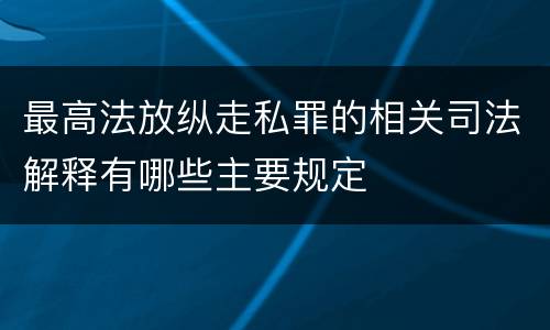 最高法放纵走私罪的相关司法解释有哪些主要规定