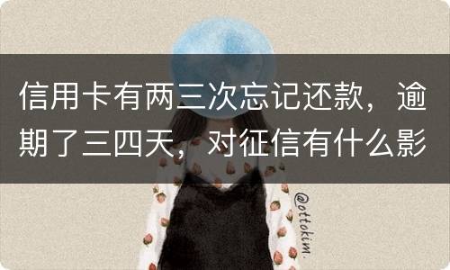 信用卡有两三次忘记还款，逾期了三四天，对征信有什么影响吗