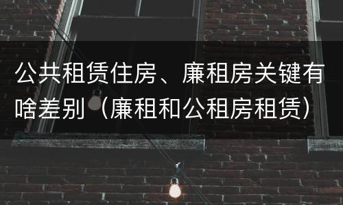 公共租赁住房、廉租房关键有啥差别（廉租和公租房租赁）