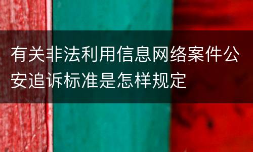 有关非法利用信息网络案件公安追诉标准是怎样规定