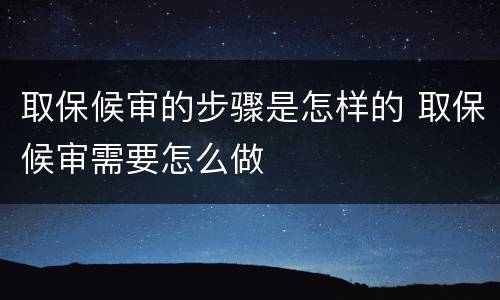 取保候审的步骤是怎样的 取保候审需要怎么做