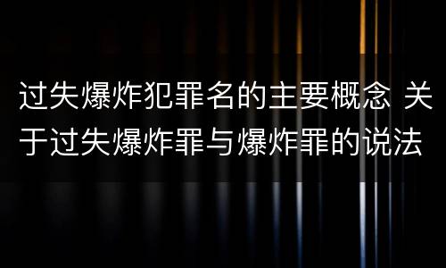 过失爆炸犯罪名的主要概念 关于过失爆炸罪与爆炸罪的说法错误的是