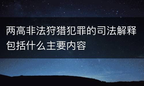 两高非法狩猎犯罪的司法解释包括什么主要内容