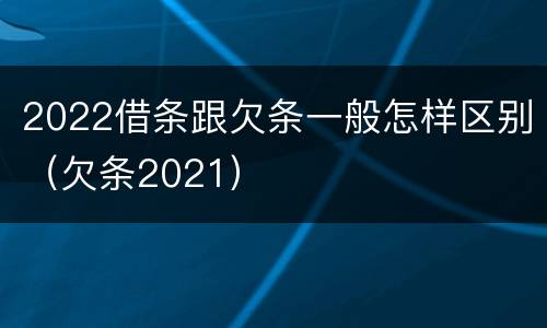 2022借条跟欠条一般怎样区别（欠条2021）