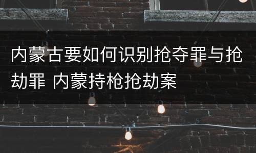 内蒙古要如何识别抢夺罪与抢劫罪 内蒙持枪抢劫案