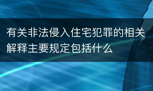 有关非法侵入住宅犯罪的相关解释主要规定包括什么